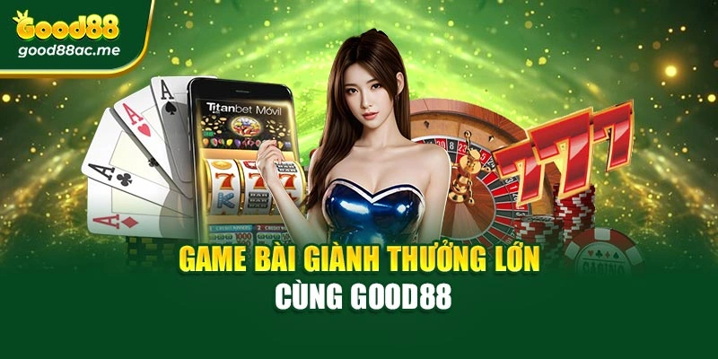 Game bài giành thưởng lớn cùng Good88