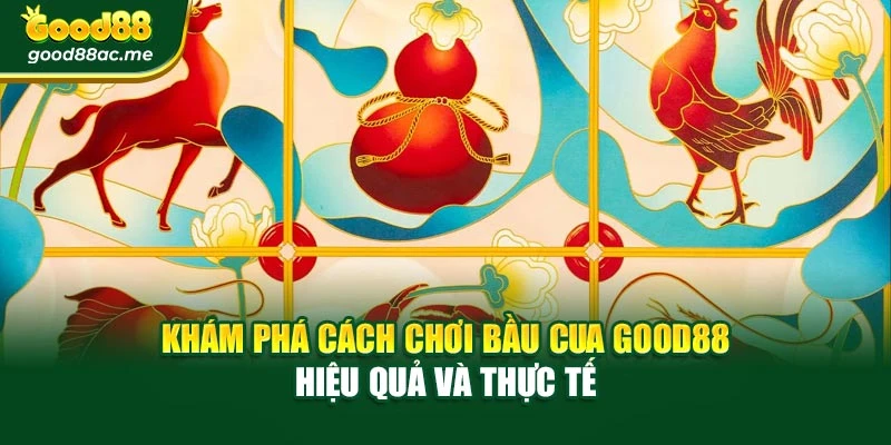 Khám Phá Cách Chơi Bầu Cua Good88 Hiệu Quả Và Thực Tế